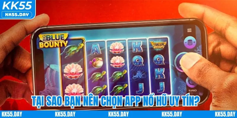 App Nổ Hũ Uy Tín | Chơi An Tâm, Nổ Thưởng Lớn Cùng KK55 3 Tại sao nên chọn app nổ hũ uy tín?