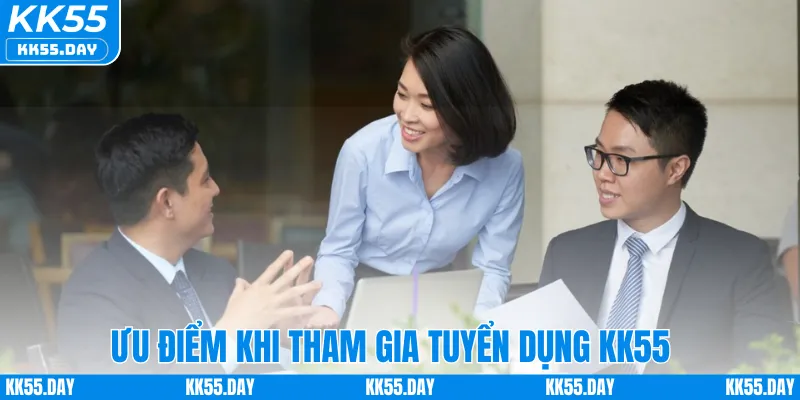 Tuyển Dụng KK55 2 Ưu điểm khi tham gia tuyển dụng KK55